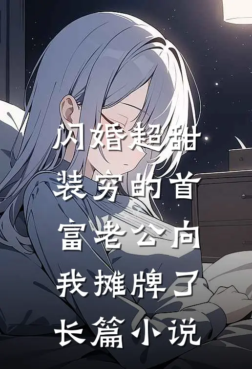 闪婚超甜：装穷的首富老公向我摊牌了长篇小说