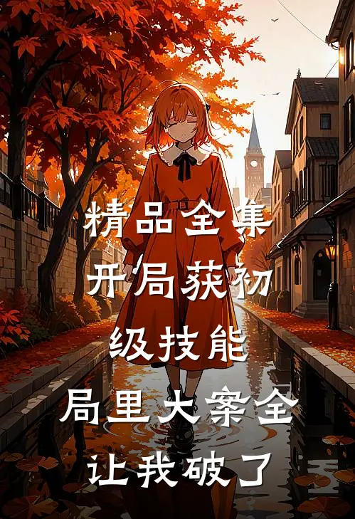 精品全集开局获初级技能，局里大案全让我破了