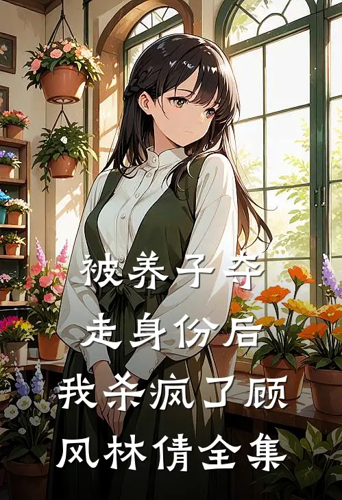 被养子夺走身份后，我杀疯了顾风林倩全集