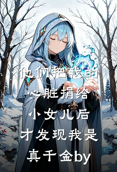 他们把我的心脏捐给小女儿后，才发现我是真千金by
