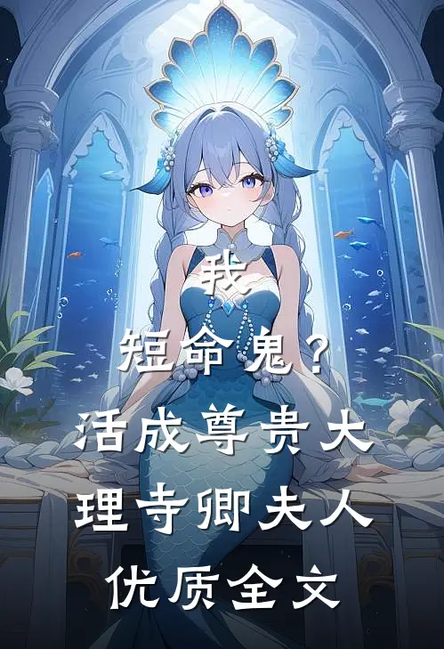 我，短命鬼？活成尊贵大理寺卿夫人优质全文