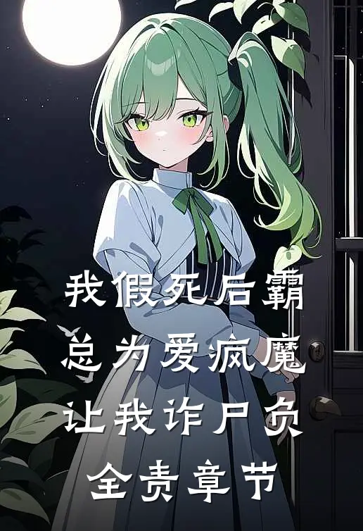 我假死后霸总为爱疯魔，让我诈尸负全责章节