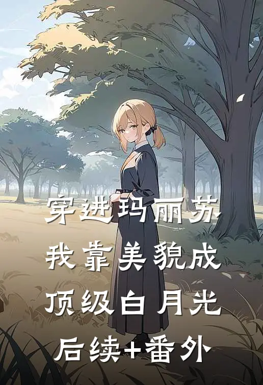 穿进玛丽苏，我靠美貌成顶级白月光后续+番外