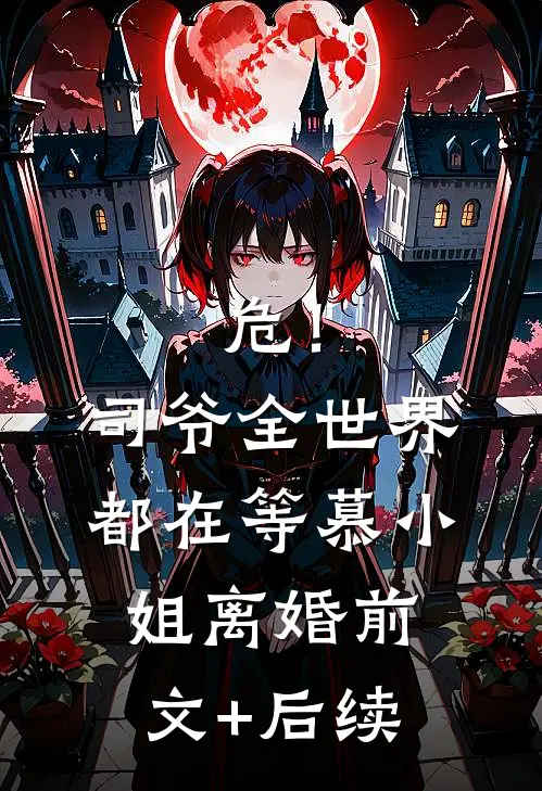 危！司爷，全世界都在等慕小姐离婚前文+后续