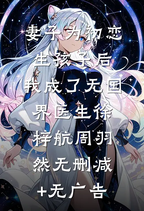 妻子为初恋生孩子后，我成了无国界医生徐梓航周羽然无删减+无广告