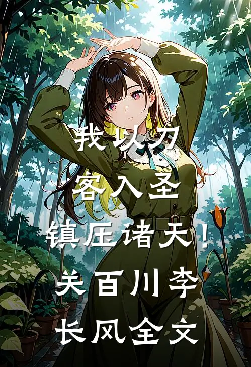 我以刀客入圣，镇压诸天！关百川李长风全文