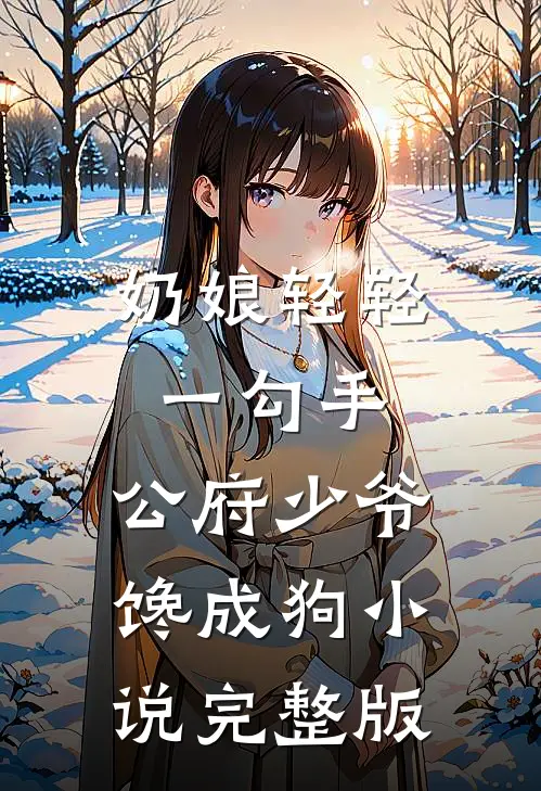 奶娘轻轻一勾手，公府少爷馋成狗小说完整版