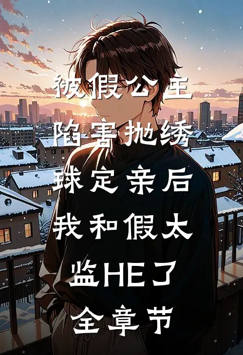 被假公主陷害抛绣球定亲后，我和假太监HE了全章节