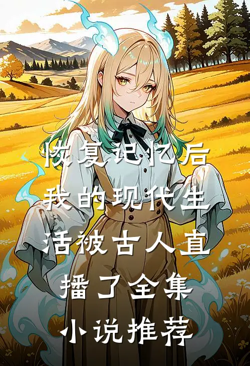 恢复记忆后，我的现代生活被古人直播了全集小说推荐