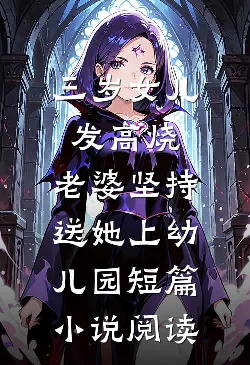 三岁女儿发高烧，老婆坚持送她上幼儿园短篇小说阅读