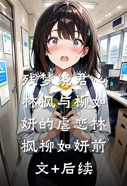 残梦绕君心：林枫与柳如妍的虐恋林枫柳如妍前文+后续