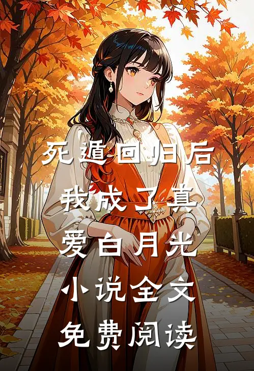 死遁回归后，我成了真爱白月光小说全文免费阅读