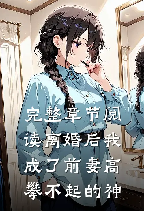 完整章节阅读离婚后我成了前妻高攀不起的神