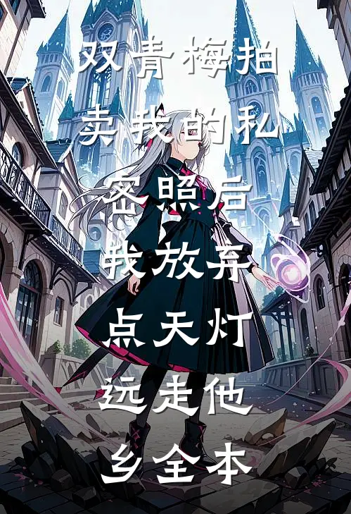 双青梅拍卖我的私密照后，我放弃点天灯，远走他乡全本
