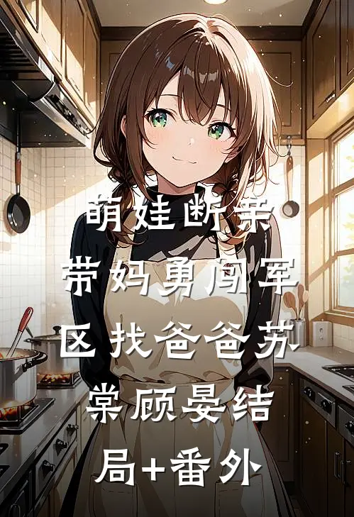 萌娃断亲，带妈勇闯军区找爸爸苏棠顾晏结局+番外