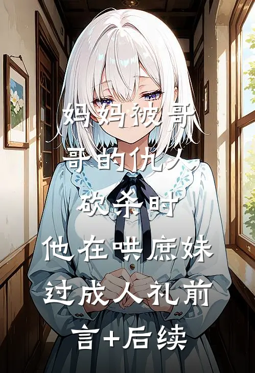 妈妈被哥哥的仇人砍杀时，他在哄庶妹过成人礼前言+后续