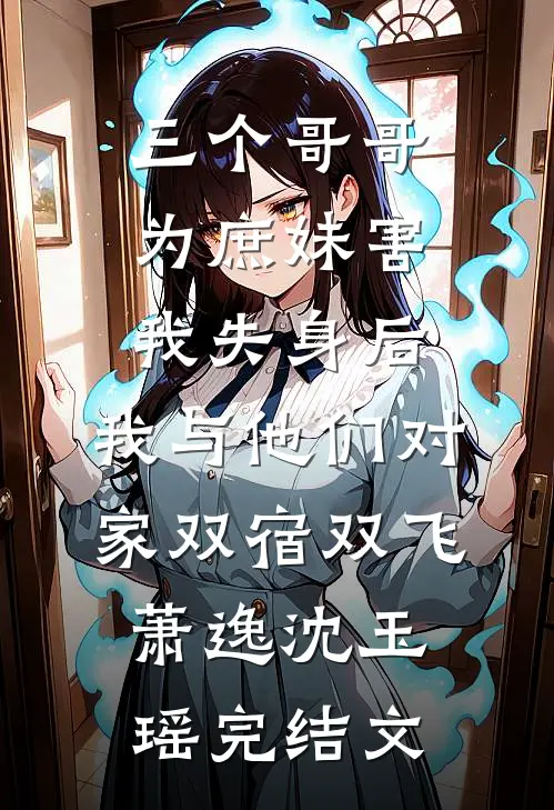 三个哥哥为庶妹害我失身后，我与他们对家双宿双飞萧逸沈玉瑶完结文