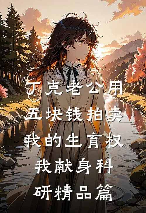丁克老公用五块钱拍卖我的生育权，我献身科研精品篇