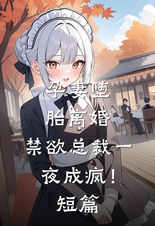 孕妻堕胎离婚，禁欲总裁一夜成疯！短篇
