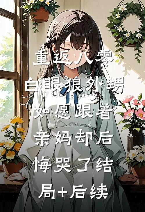 重返八零，白眼狼外甥如愿跟着亲妈却后悔哭了结局+后续