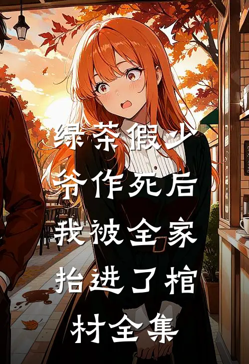 绿茶假少爷作死后，我被全家抬进了棺材 全集