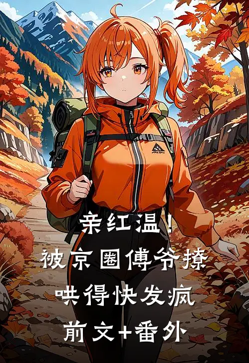 亲红温！被京圈傅爷撩哄得快发疯前文+番外