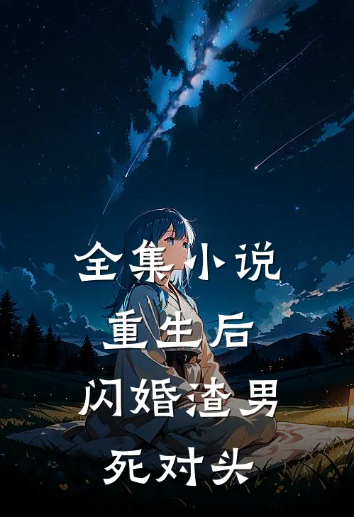 全集小说重生后，闪婚渣男死对头