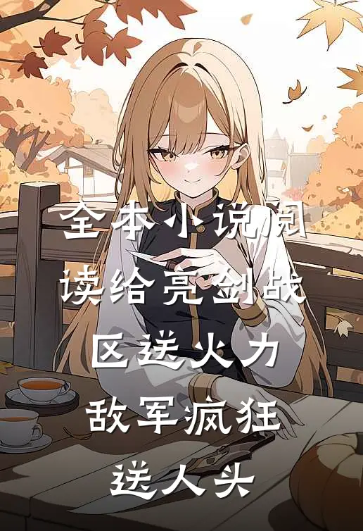 全本小说阅读给亮剑战区送火力，敌军疯狂送人头