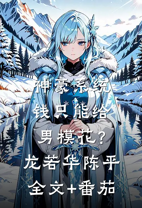 神豪系统：钱只能给男模花？龙若华陈平全文+番茄