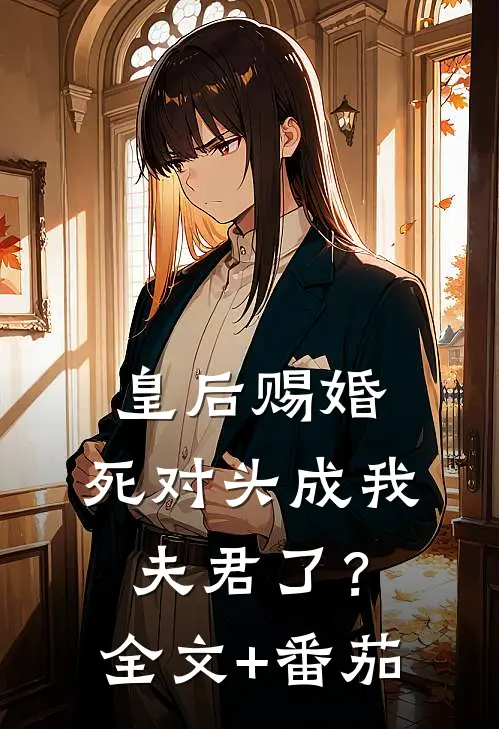 皇后赐婚，死对头成我夫君了？全文+番茄