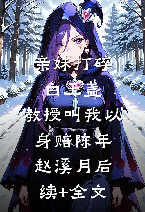 亲妹打碎白玉盏，教授叫我以身赔陈年赵溪月后续+全文