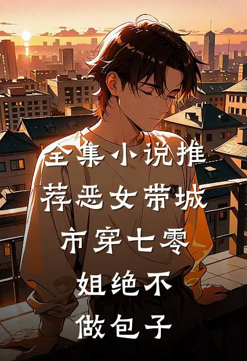 全集小说推荐恶女带城市穿七零，姐绝不做包子