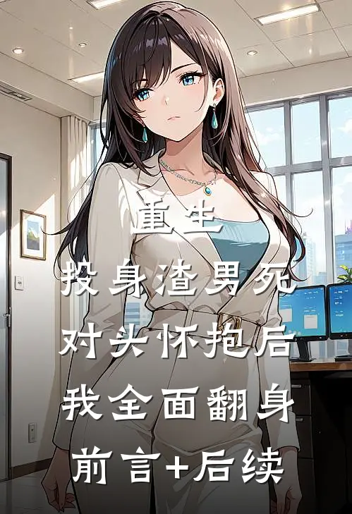 重生：投身渣男死对头怀抱后，我全面翻身前言+后续