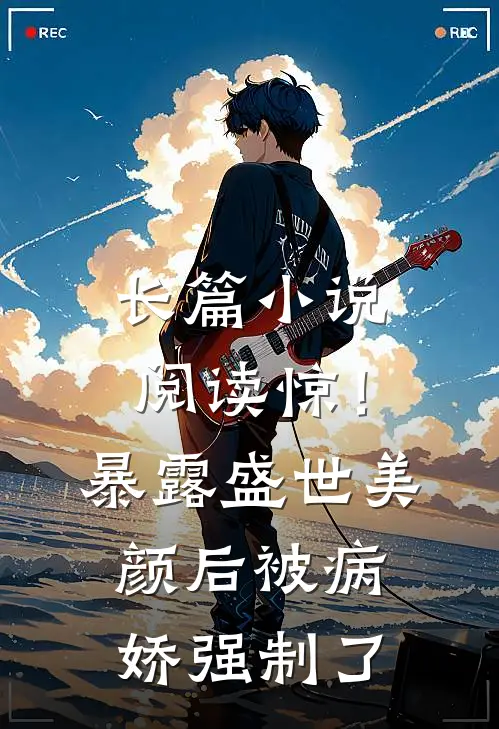长篇小说阅读惊！暴露盛世美颜后被病娇强制了