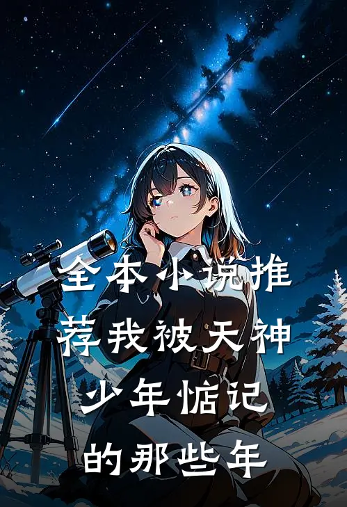 全本小说推荐我被天神少年惦记的那些年