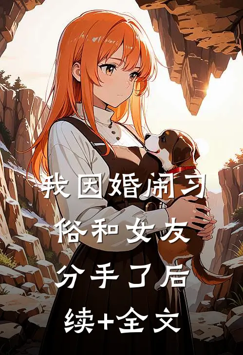 我因婚闹习俗和女友分手了后续+全文