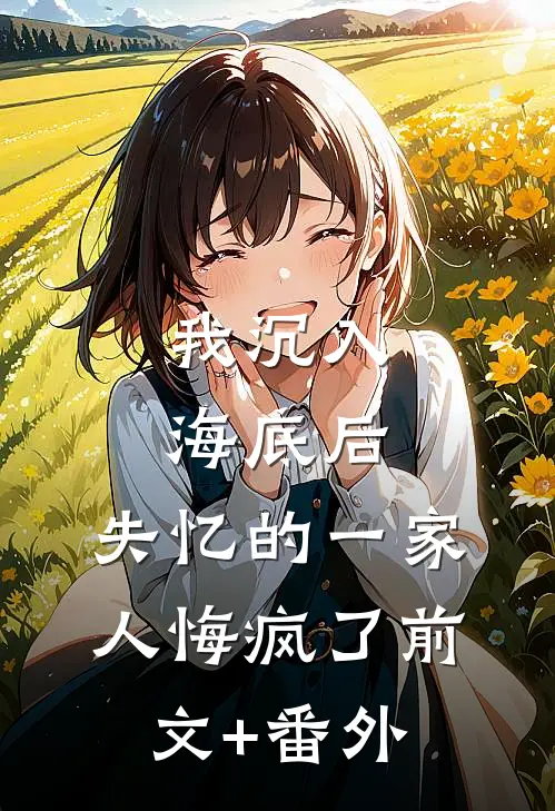 我沉入海底后，失忆的一家人悔疯了前文+番外