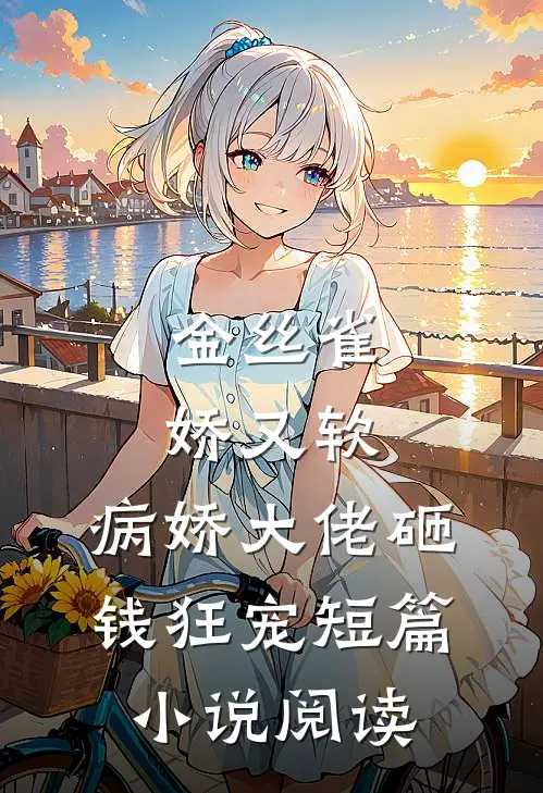 金丝雀娇又软，病娇大佬砸钱狂宠短篇小说阅读