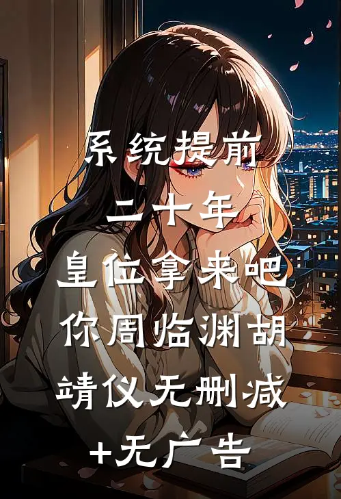 系统提前二十年，皇位拿来吧你周临渊胡靖仪无删减+无广告