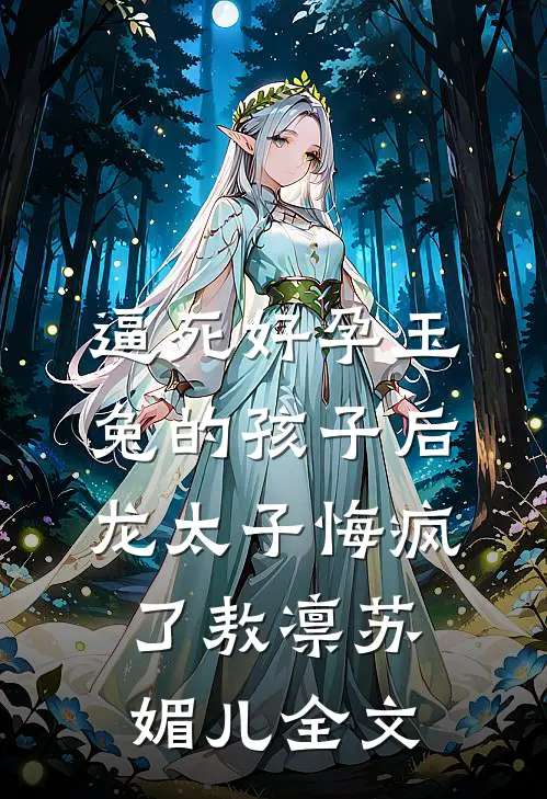 逼死好孕玉兔的孩子后，龙太子悔疯了敖凛苏媚儿全文