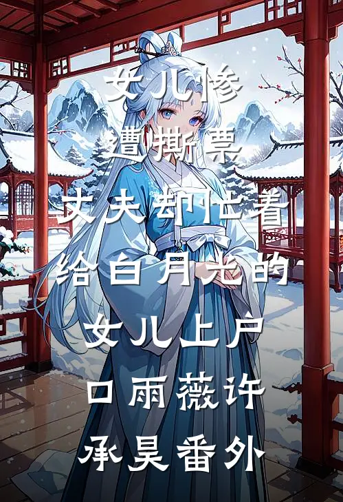 女儿惨遭撕票，丈夫却忙着给白月光的女儿上户口雨薇许承昊番外