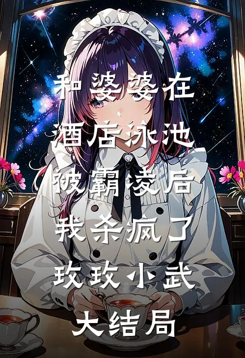 和婆婆在酒店泳池被霸凌后，我杀疯了玫玫小武大结局