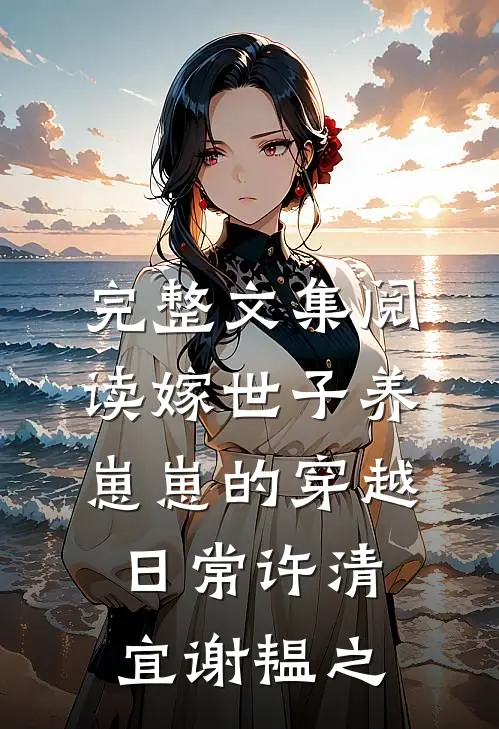 完整文集阅读嫁世子养崽崽的穿越日常许清宜谢韫之
