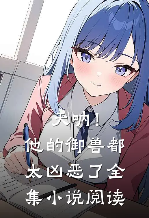 天呐！他的御兽都太凶恶了全集小说阅读