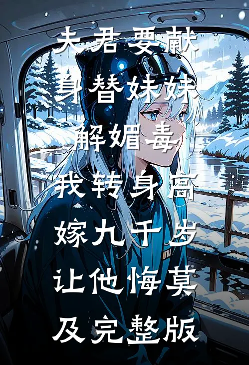 夫君要献身替妹妹解媚毒，我转身高嫁九千岁让他悔莫及完整版