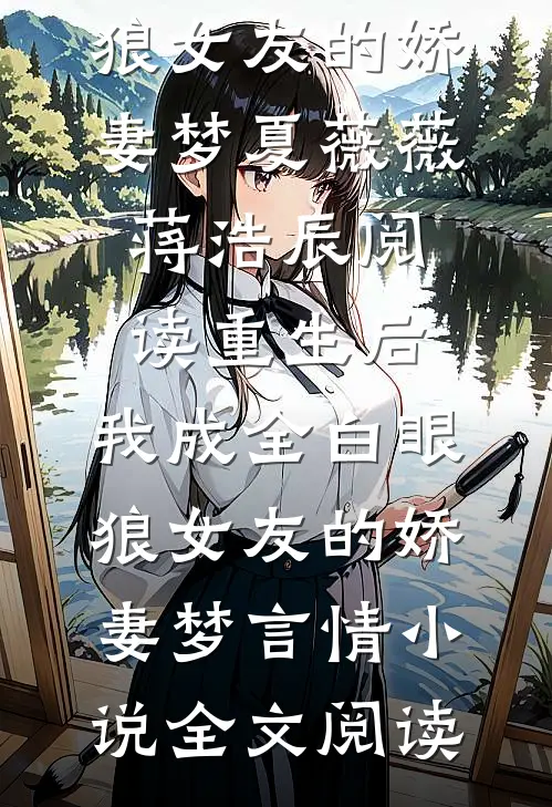 重生后，我成全白眼狼女友的娇妻梦夏薇薇蒋浩辰阅读_重生后，我成全白眼狼女友的娇妻梦言情小说全文阅读