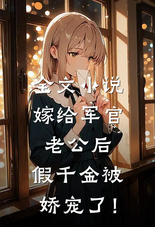 全文小说嫁给军官老公后，假千金被娇宠了！