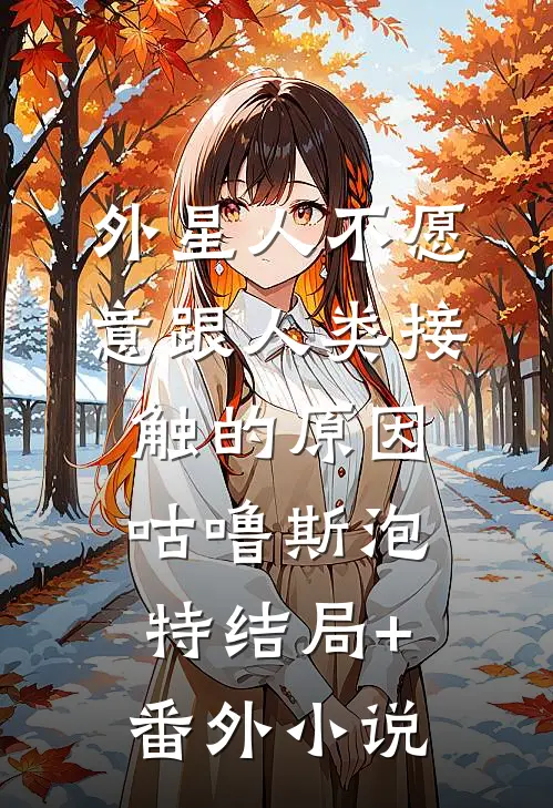 外星人不愿意跟人类接触的原因咕噜斯泡特结局+番外小说