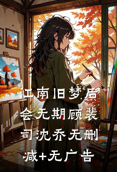 江南旧梦后会无期顾裴司沈乔无删减+无广告