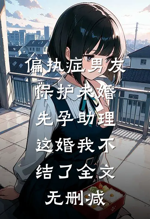 偏执症男友保护未婚先孕助理，这婚我不结了全文无删减